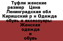 Туфли женские 37размер › Цена ­ 500 - Ленинградская обл., Киришский р-н Одежда, обувь и аксессуары » Женская одежда и обувь   . Ленинградская обл.